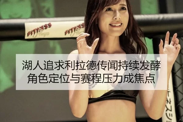湖人追求利拉德传闻持续发酵 角色定位与赛程压力成焦点
